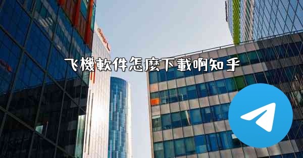 飞機軟件怎麼下載啊知乎