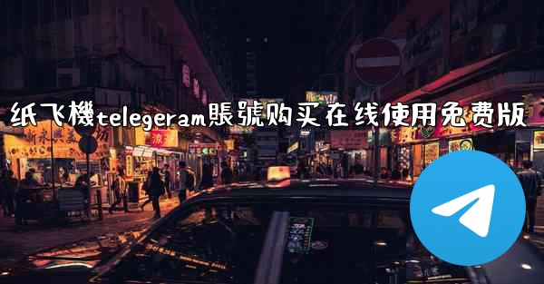 纸飞機telegeram賬號购买在线使用免费版