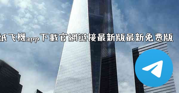 纸飞機app下載官網链接最新版最新免费版