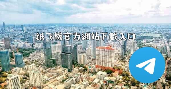 <b>纸飞機官方網站下載入口</b>