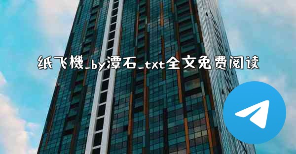 纸飞機_by潭石_txt全文免费阅读