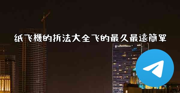 纸飞機的折法大全飞的最久最遠簡單