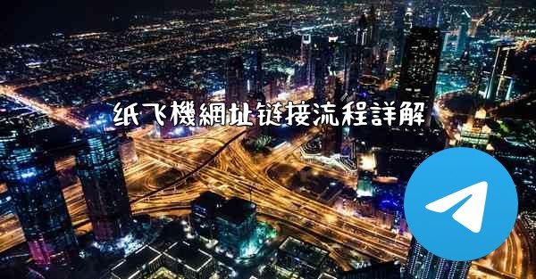 纸飞機網址链接流程詳解