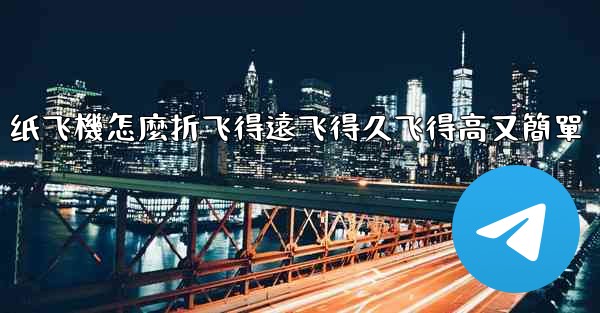 <b>纸飞機怎麼折飞得遠飞得久飞得高又簡單</b>