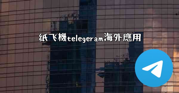 纸飞機telegeram海外應用