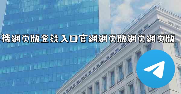 纸飞機網页版登錄入口官網網页版網页網页版