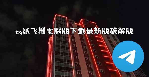 tg纸飞機電腦版下載最新版破解版