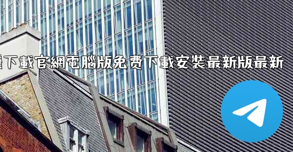 纸飞機下載官網電腦版免费下載安裝最新版最新