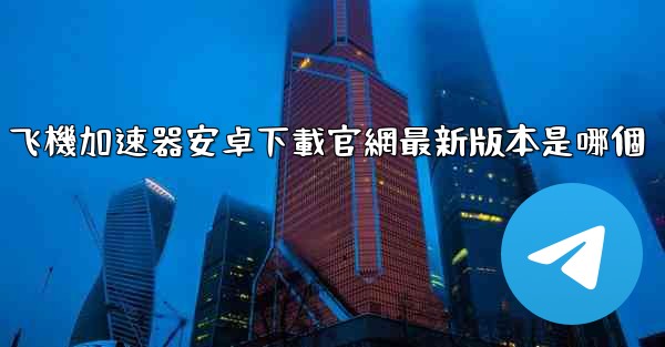 飞機加速器安卓下載官網最新版本是哪個