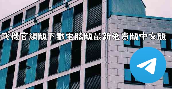 <b>纸飞機官網版下載電腦版最新免费版中文版</b>