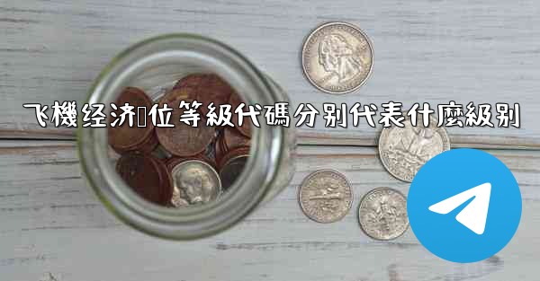 飞機经济舱位等級代碼分别代表什麼級别