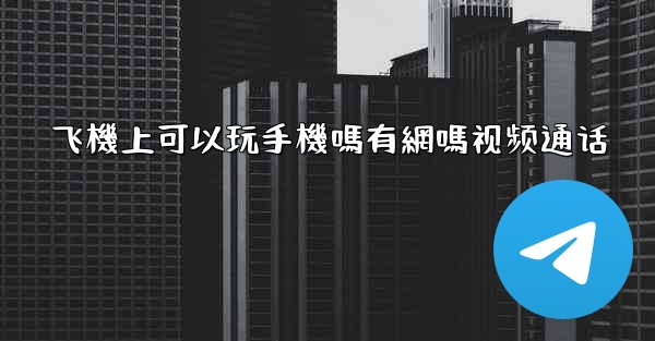 <b>飞機上可以玩手機嗎有網嗎视频通话</b>