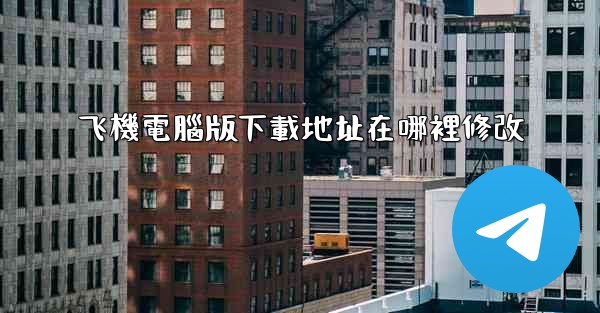 飞機電腦版下載地址在哪裡修改