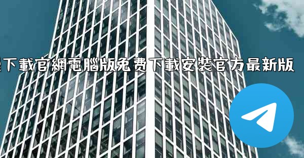 纸飞機下載官網電腦版免费下載安裝官方最新版