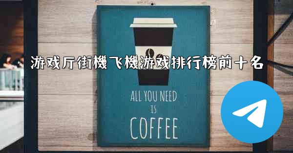 游戏厅街機飞機游戏排行榜前十名