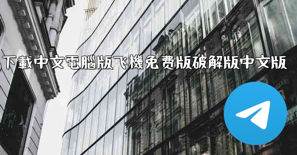 tg下載中文電腦版飞機免费版破解版中文版