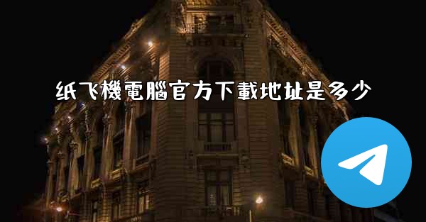 纸飞機電腦官方下載地址是多少