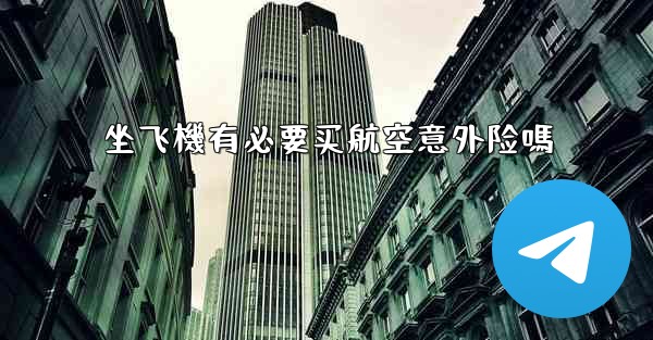 坐飞機有必要买航空意外险嗎