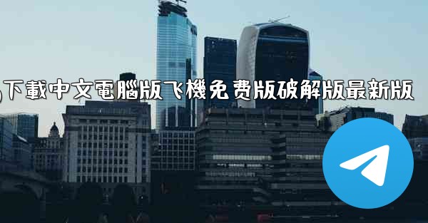 tg下載中文電腦版飞機免费版破解版最新版