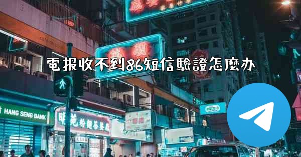 電报收不到86短信驗證怎麼办