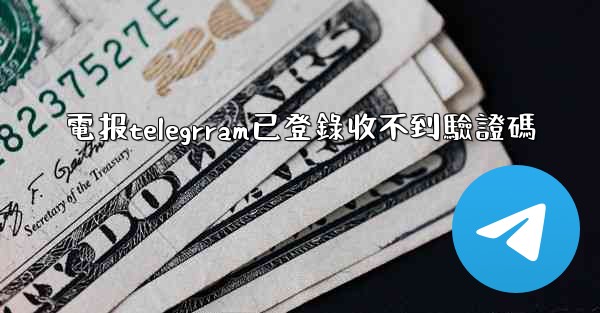 電报telegrram已登錄收不到驗證碼