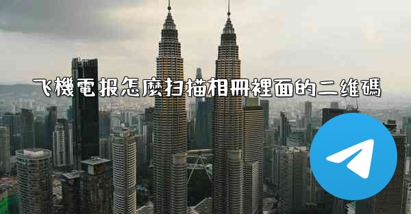 飞機電报怎麼扫描相冊裡面的二维碼