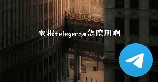 電报telegeram怎麼用啊