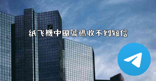 <b>纸飞機中國號碼收不到短信</b>