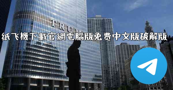 <b>纸飞機下載官網電腦版免费中文版破解版</b>