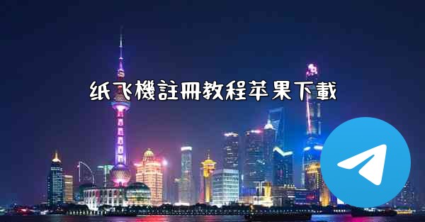 <b>纸飞機註冊教程苹果下載</b>