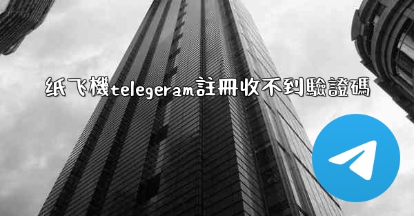 <b>纸飞機telegeram註冊收不到驗證碼</b>