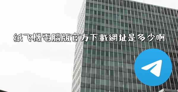 <b>纸飞機電腦版官方下載網址是多少啊</b>