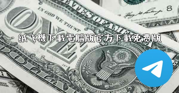 <b>纸飞機下載電腦版官方下載免费版</b>