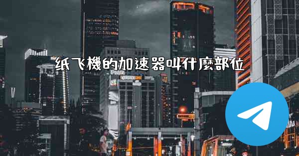 纸飞機的加速器叫什麼部位