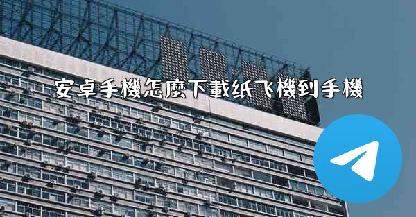 安卓手機怎麼下載纸飞機到手機