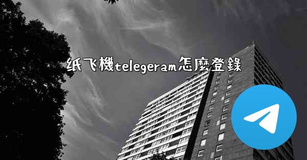 纸飞機telegeram怎麼登錄