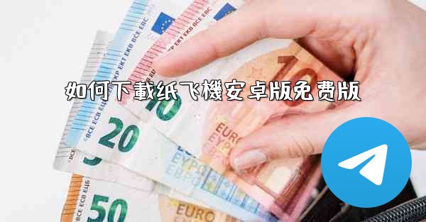 如何下載纸飞機安卓版免费版