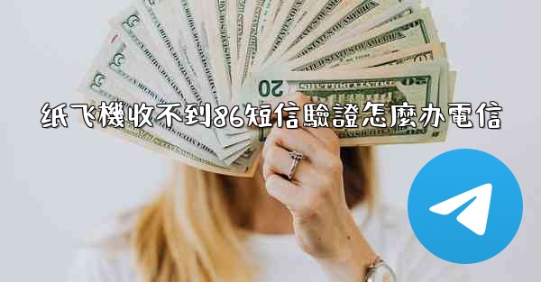 纸飞機收不到86短信驗證怎麼办電信