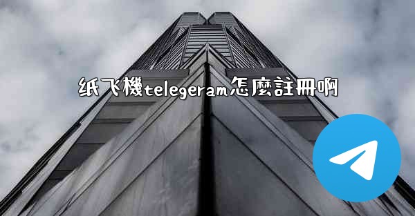 纸飞機telegeram怎麼註冊啊