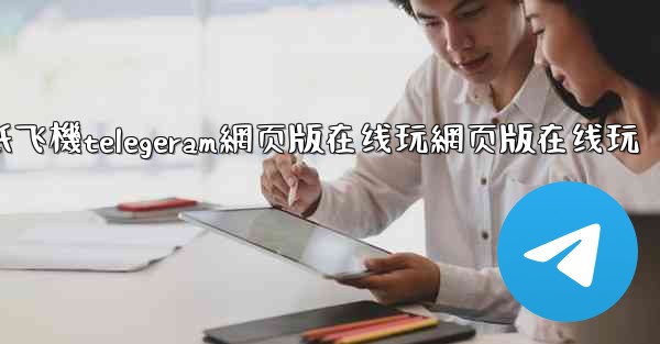 纸飞機telegeram網页版在线玩網页版在线玩