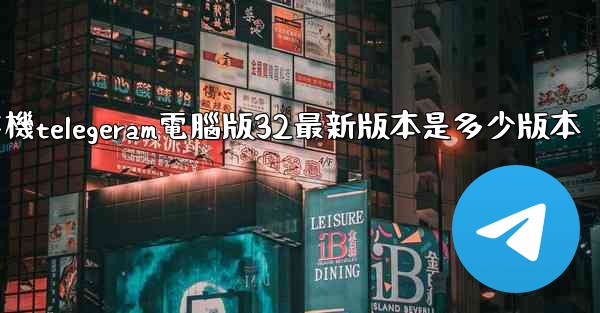 纸飞機telegeram電腦版32最新版本是多少版本