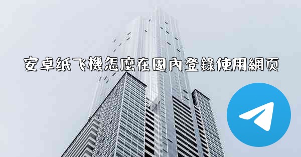 安卓纸飞機怎麼在國內登錄使用網页