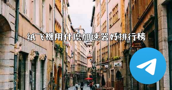 纸飞機用什麼加速器好排行榜