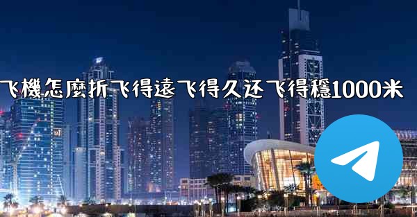 纸飞機怎麼折飞得遠飞得久还飞得穩1000米