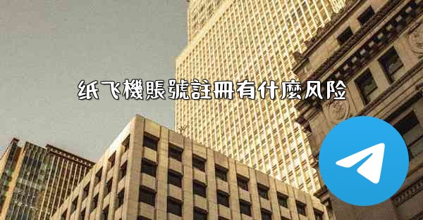 纸飞機賬號註冊有什麼风险