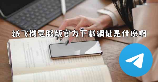 <b>纸飞機電腦版官方下載網址是什麼啊</b>