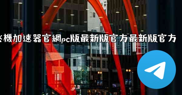 纸飞機加速器官網pc版最新版官方最新版官方