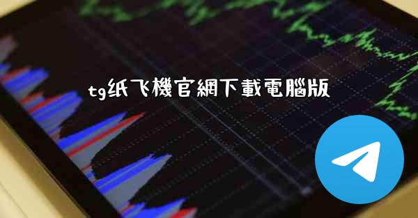 <b>tg纸飞機官網下載電腦版</b>