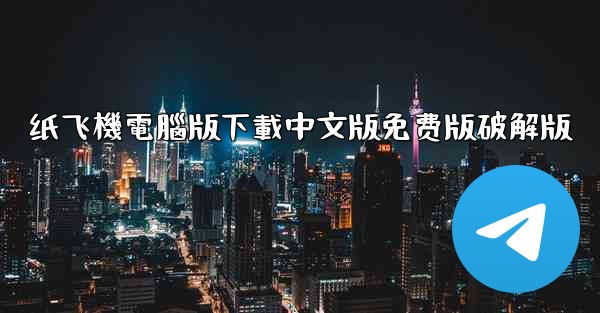 纸飞機電腦版下載中文版免费版破解版