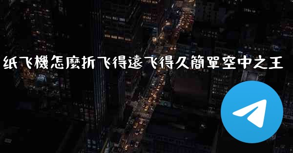 纸飞機怎麼折飞得遠飞得久簡單空中之王